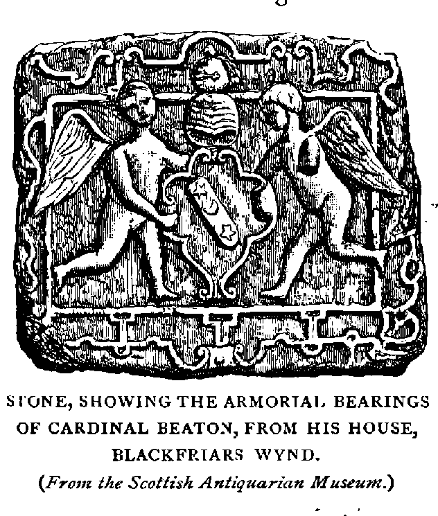 SIGNE SHOWING THE ARMORIAL BEARINGS OF CARDINAL BEATOX, FROM HIS HOUSE,
BLACKFRIARS WYND.